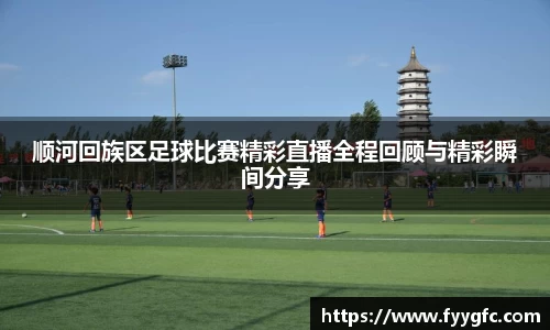 顺河回族区足球比赛精彩直播全程回顾与精彩瞬间分享