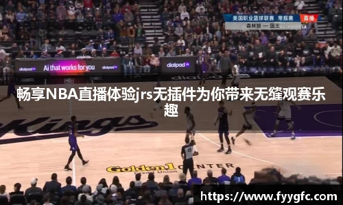 畅享NBA直播体验jrs无插件为你带来无缝观赛乐趣