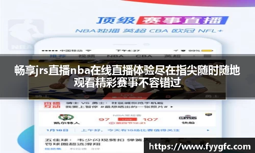 畅享jrs直播nba在线直播体验尽在指尖随时随地观看精彩赛事不容错过