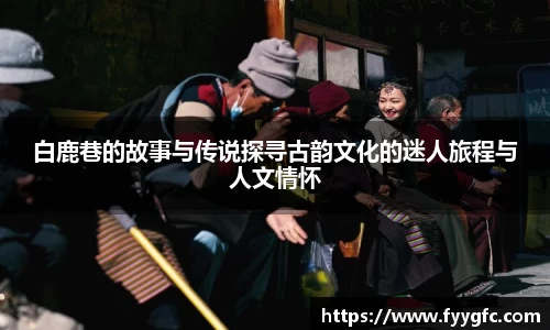 白鹿巷的故事与传说探寻古韵文化的迷人旅程与人文情怀