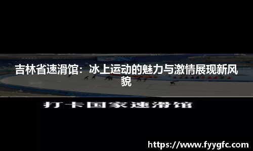 吉林省速滑馆：冰上运动的魅力与激情展现新风貌