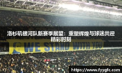 洛杉矶银河队新赛季展望：重塑辉煌与球迷共迎精彩时刻