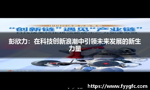 彭欣力：在科技创新浪潮中引领未来发展的新生力量