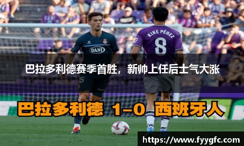 巴拉多利德赛季首胜，新帅上任后士气大涨