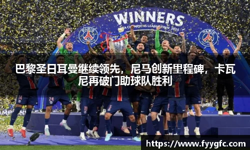 巴黎圣日耳曼继续领先，尼马创新里程碑，卡瓦尼再破门助球队胜利