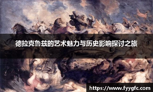 德拉克鲁兹的艺术魅力与历史影响探讨之旅