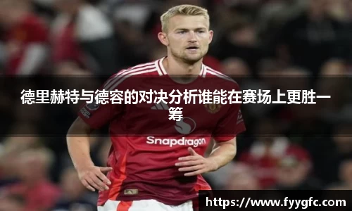 德里赫特与德容的对决分析谁能在赛场上更胜一筹