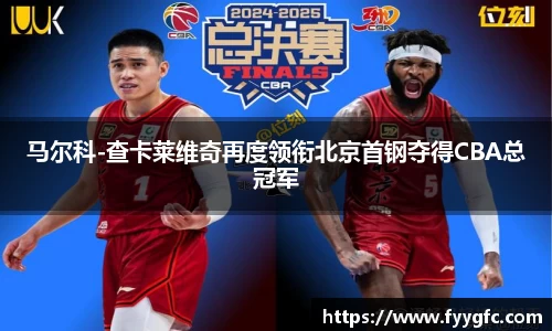 马尔科-查卡莱维奇再度领衔北京首钢夺得CBA总冠军