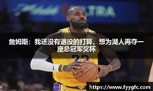 詹姆斯：我还没有退役的打算，想为湖人再夺一座总冠军奖杯